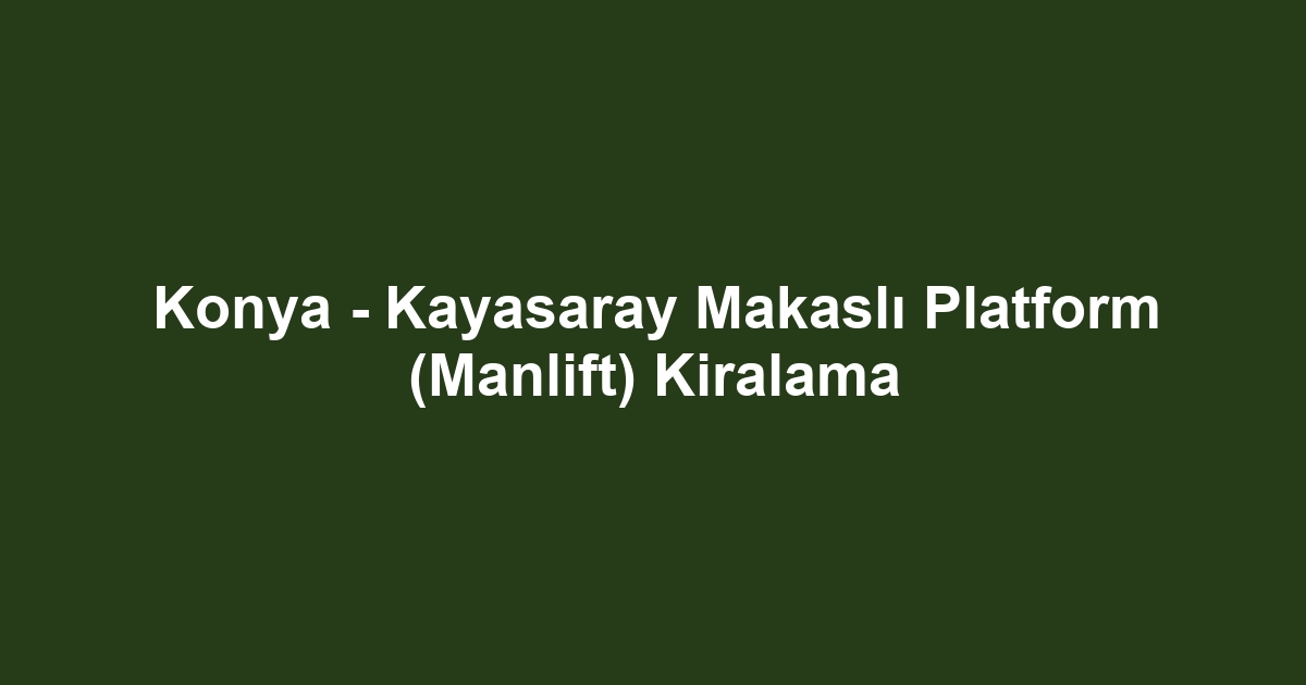 Konya - Kayasaray Makaslı Platform (Manlift) Kiralama