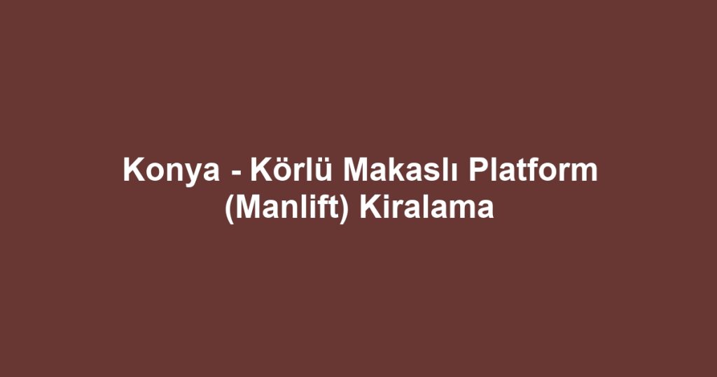 Konya - Körlü Makaslı Platform (Manlift) Kiralama