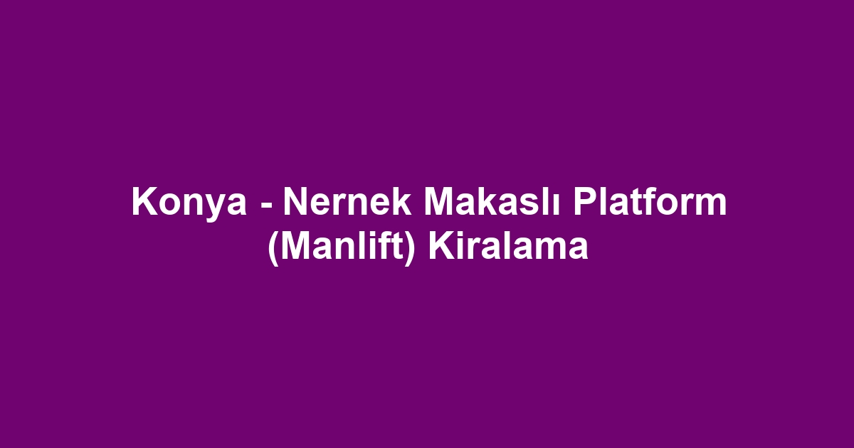Konya - Nernek Makaslı Platform (Manlift) Kiralama
