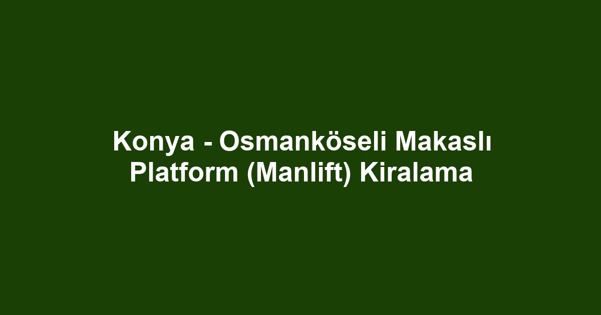 Konya - Osmanköseli Makaslı Platform (Manlift) Kiralama