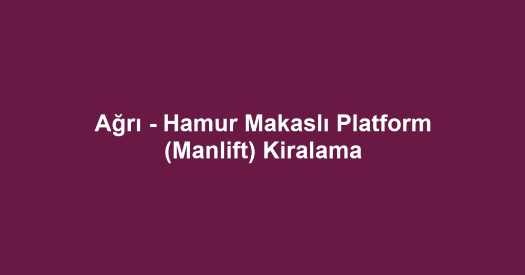 Ağrı - Hamur Makaslı Platform (Manlift) Kiralama