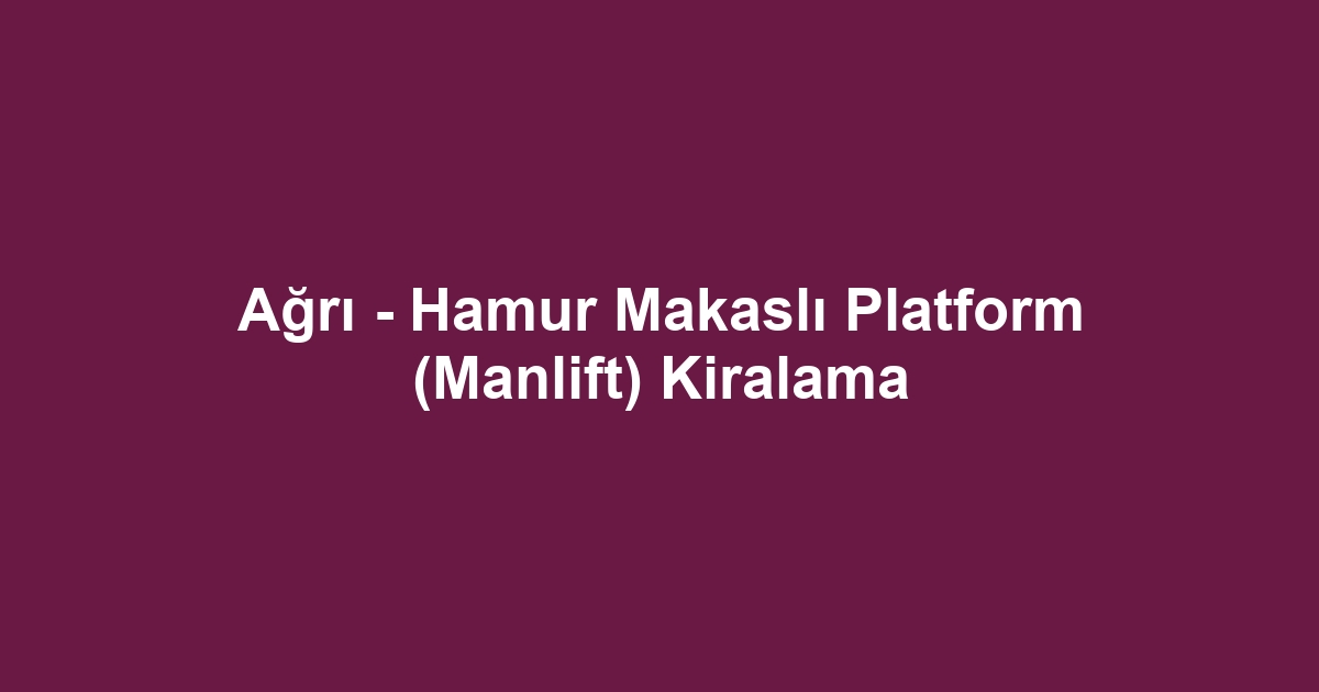 Ağrı - Hamur Makaslı Platform (Manlift) Kiralama