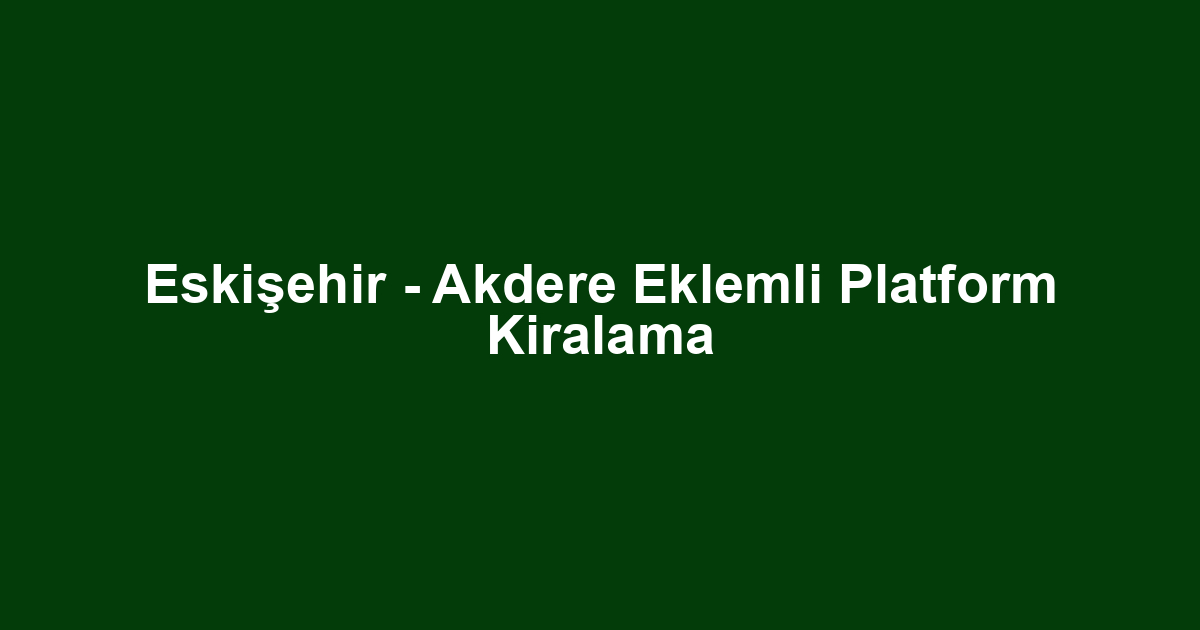Eskişehir - Akdere Eklemli Platform Kiralama