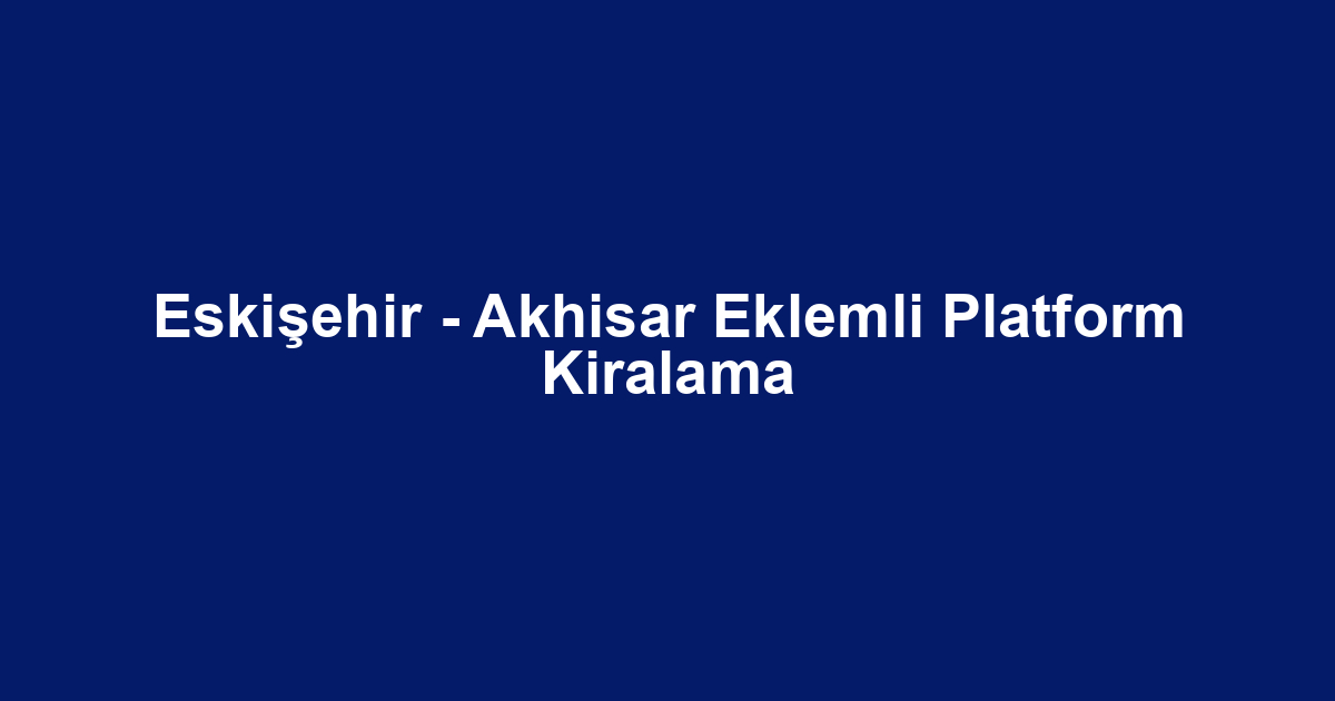 Eskişehir - Akhisar Eklemli Platform Kiralama