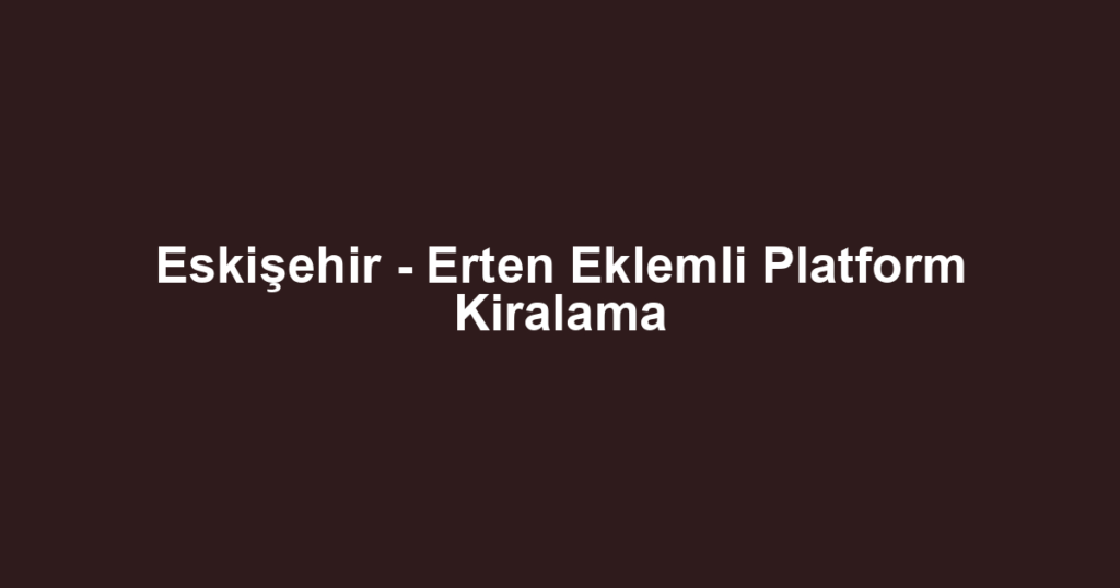 Eskişehir - Erten Eklemli Platform Kiralama