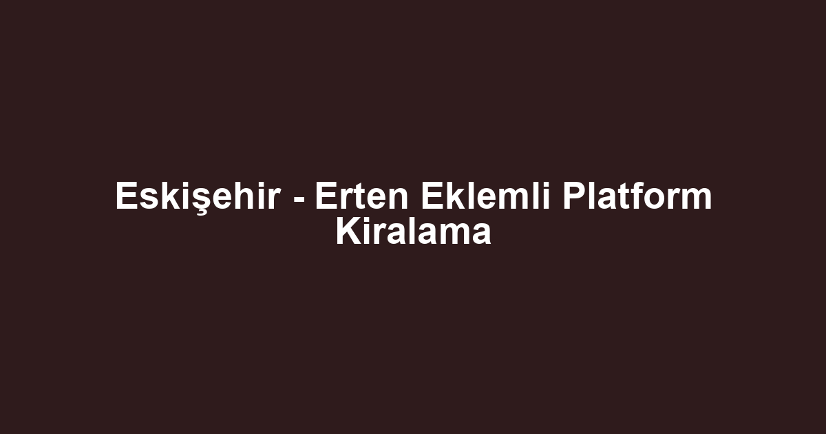 Eskişehir - Erten Eklemli Platform Kiralama