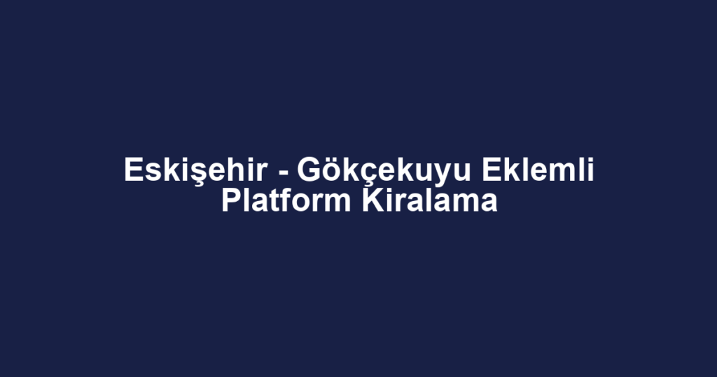 Eskişehir - Gökçekuyu Eklemli Platform Kiralama