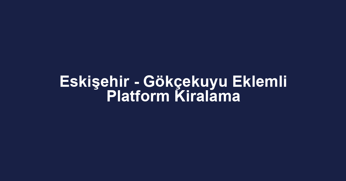 Eskişehir - Gökçekuyu Eklemli Platform Kiralama