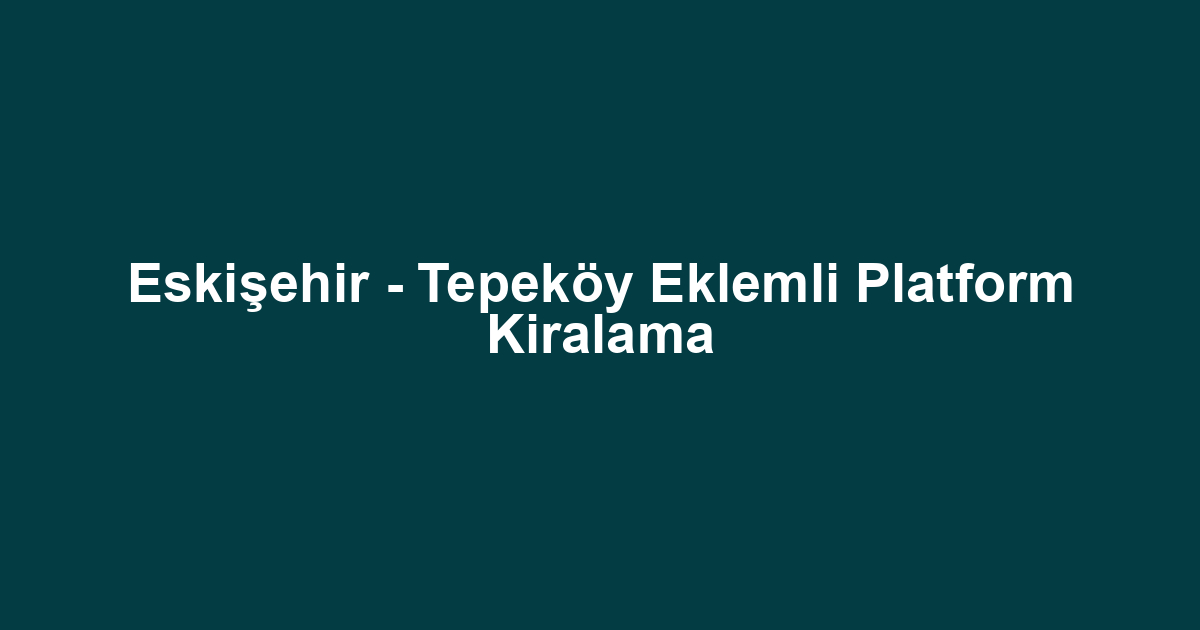 Eskişehir - Tepeköy Eklemli Platform Kiralama