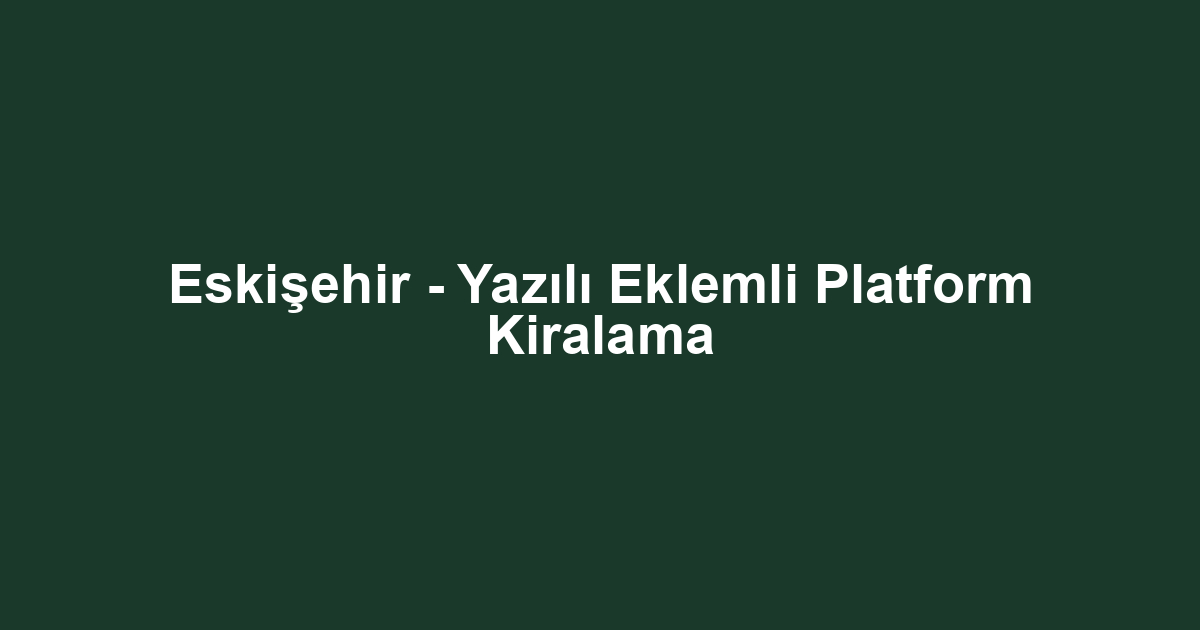 Eskişehir - Yazılı Eklemli Platform Kiralama