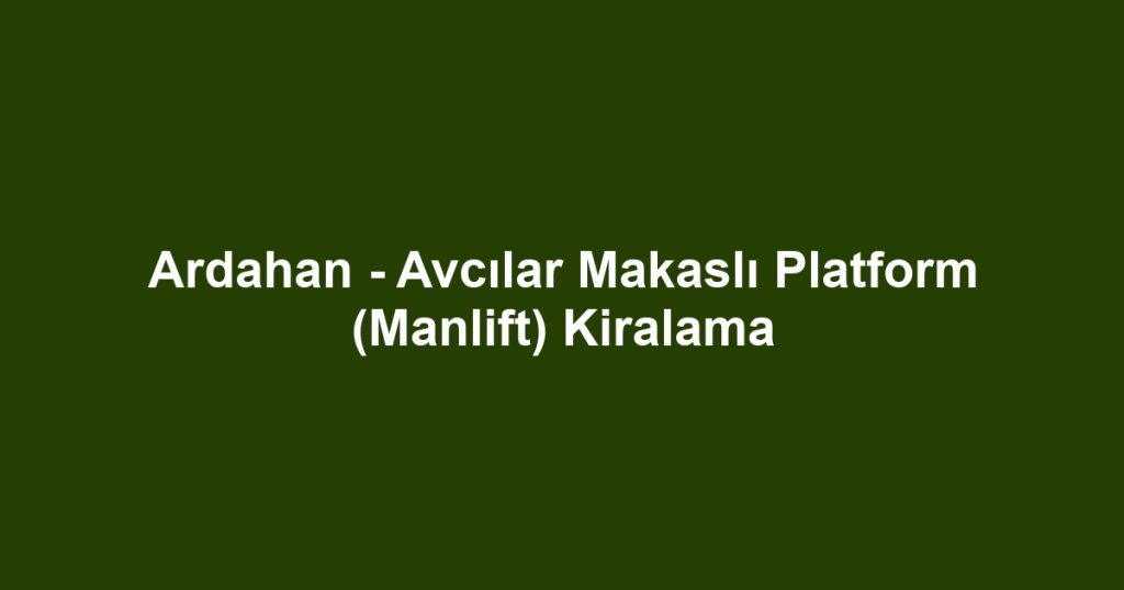 Ardahan - Avcılar Makaslı Platform (Manlift) Kiralama