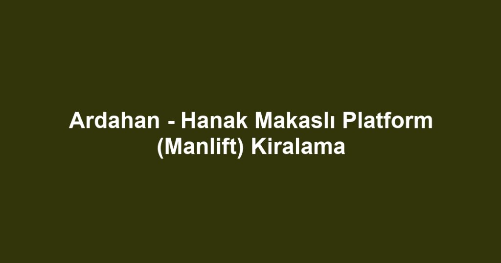 Ardahan - Hanak Makaslı Platform (Manlift) Kiralama