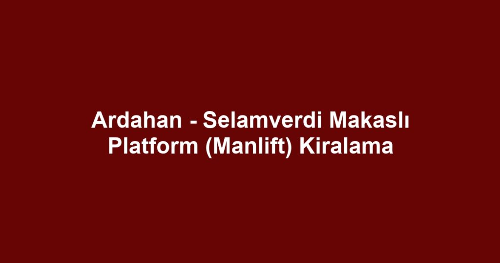 Ardahan - Selamverdi Makaslı Platform (Manlift) Kiralama