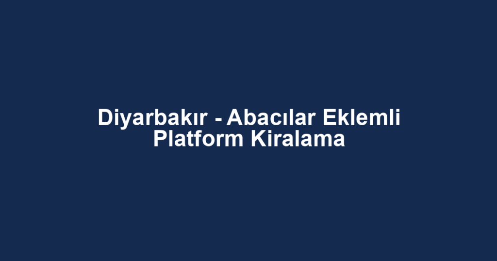 Diyarbakır - Abacılar Eklemli Platform Kiralama