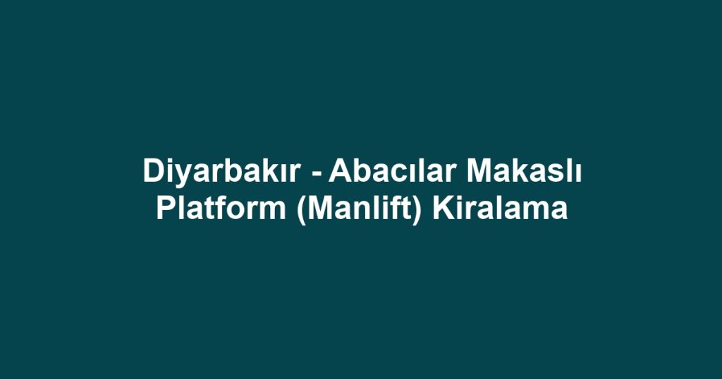 Diyarbakır - Abacılar Makaslı Platform (Manlift) Kiralama