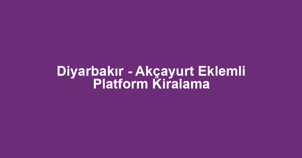 Diyarbakır - Akçayurt Eklemli Platform Kiralama