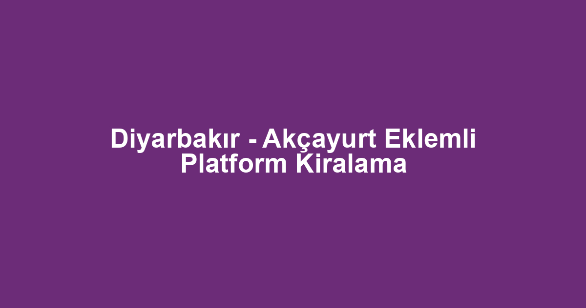 Diyarbakır - Akçayurt Eklemli Platform Kiralama