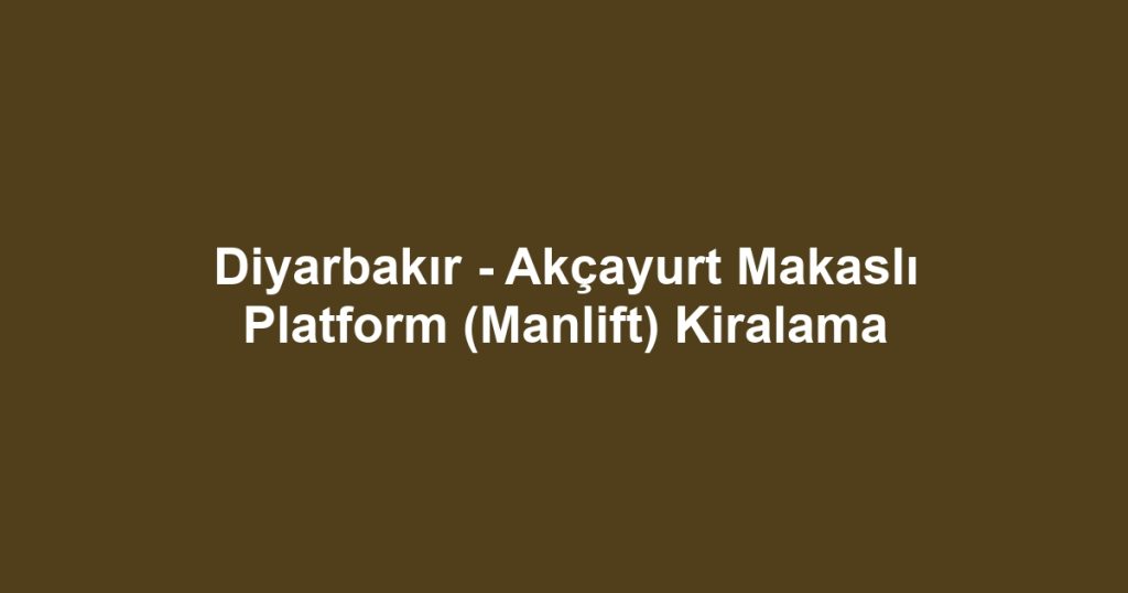 Diyarbakır - Akçayurt Makaslı Platform (Manlift) Kiralama