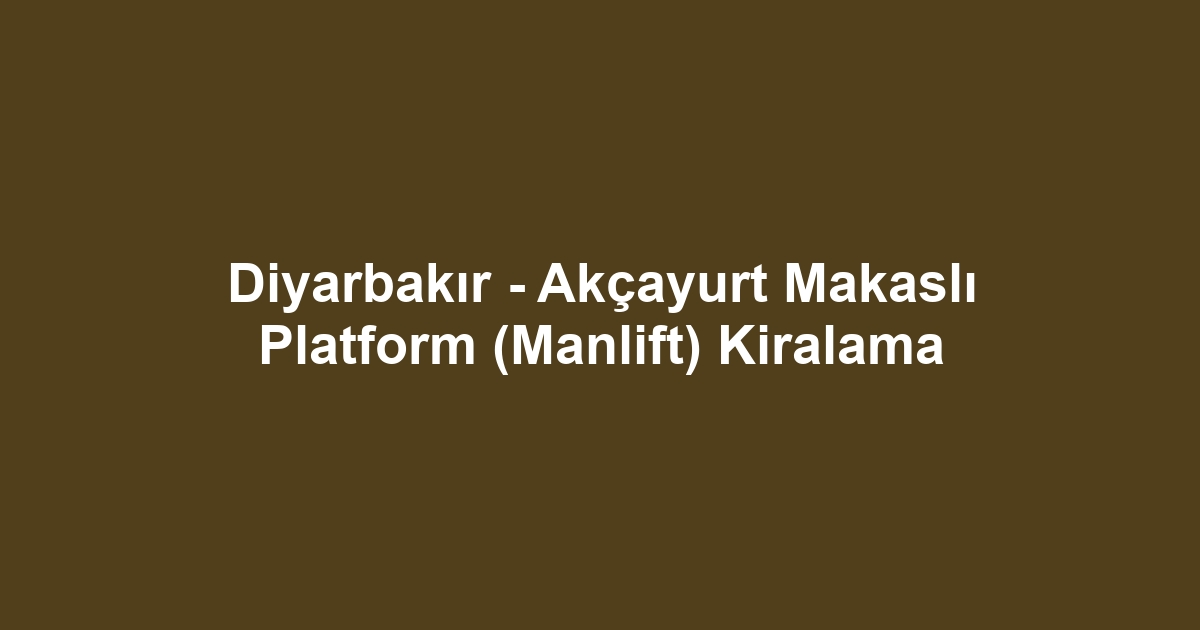 Diyarbakır - Akçayurt Makaslı Platform (Manlift) Kiralama