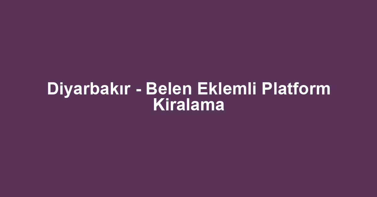 Diyarbakır - Belen Eklemli Platform Kiralama