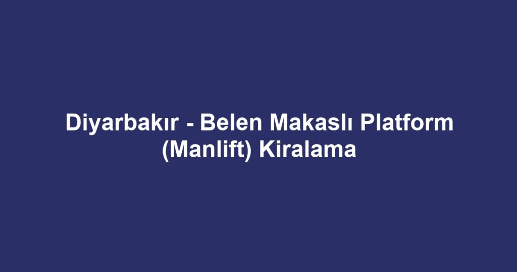 Diyarbakır - Belen Makaslı Platform (Manlift) Kiralama