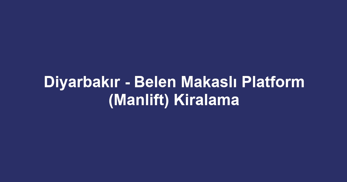 Diyarbakır - Belen Makaslı Platform (Manlift) Kiralama