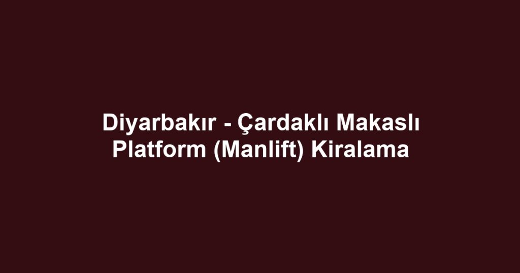 Diyarbakır - Çardaklı Makaslı Platform (Manlift) Kiralama