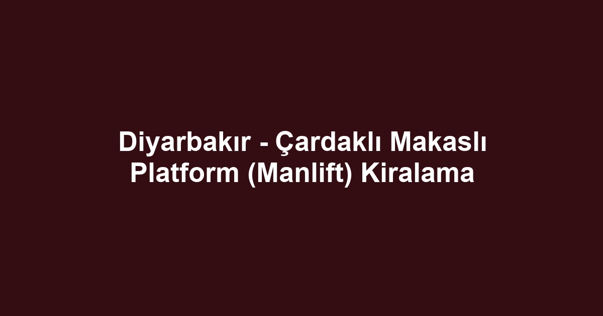 Diyarbakır - Çardaklı Makaslı Platform (Manlift) Kiralama