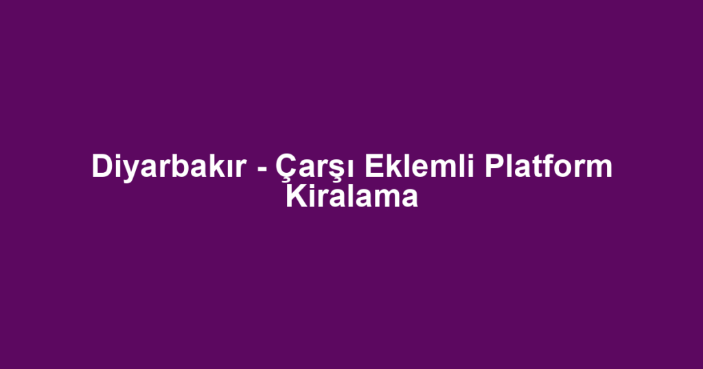 Diyarbakır - Çarşı Eklemli Platform Kiralama