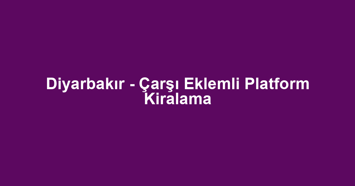 Diyarbakır - Çarşı Eklemli Platform Kiralama