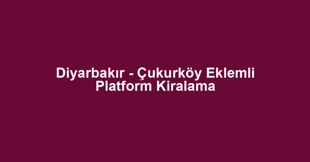 Diyarbakır - Çukurköy Eklemli Platform Kiralama