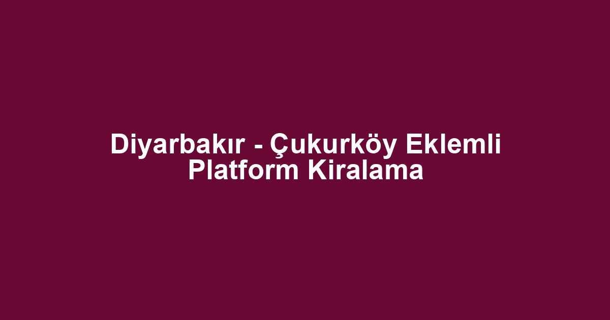 Diyarbakır - Çukurköy Eklemli Platform Kiralama