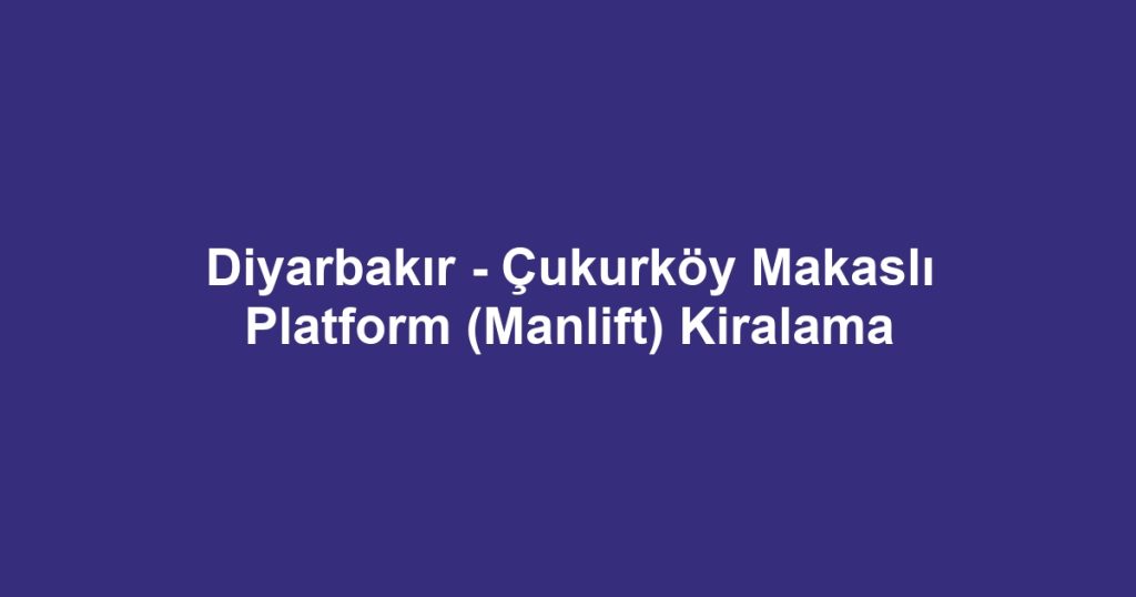 Diyarbakır - Çukurköy Makaslı Platform (Manlift) Kiralama