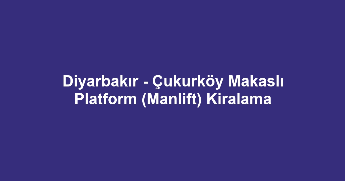 Diyarbakır - Çukurköy Makaslı Platform (Manlift) Kiralama