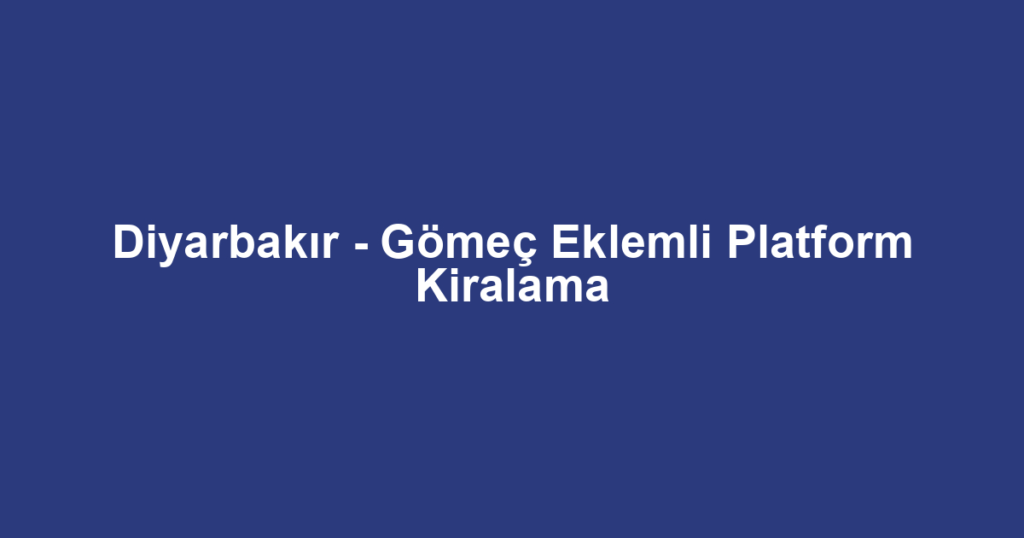 Diyarbakır - Gömeç Eklemli Platform Kiralama