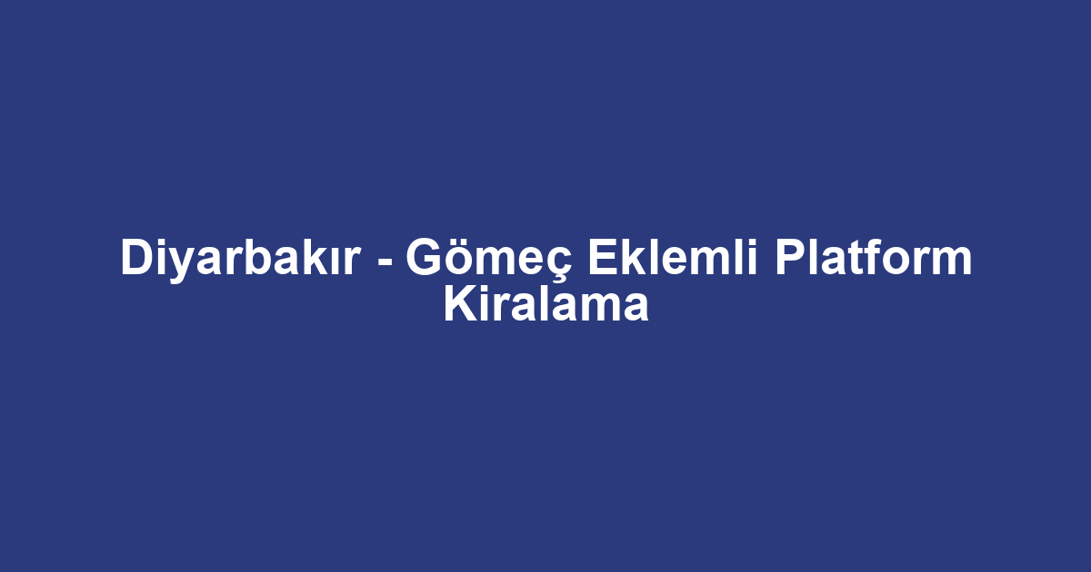 Diyarbakır - Gömeç Eklemli Platform Kiralama