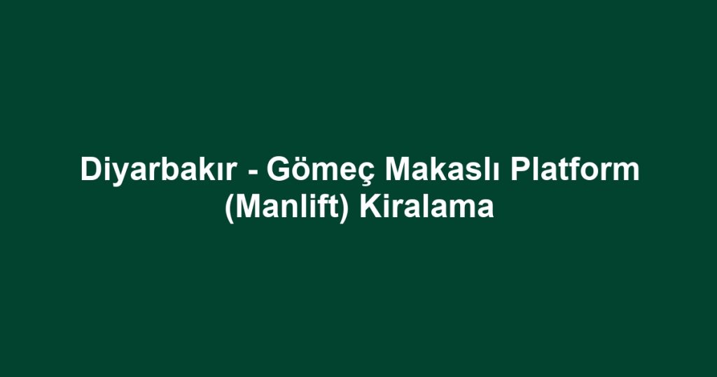 Diyarbakır - Gömeç Makaslı Platform (Manlift) Kiralama