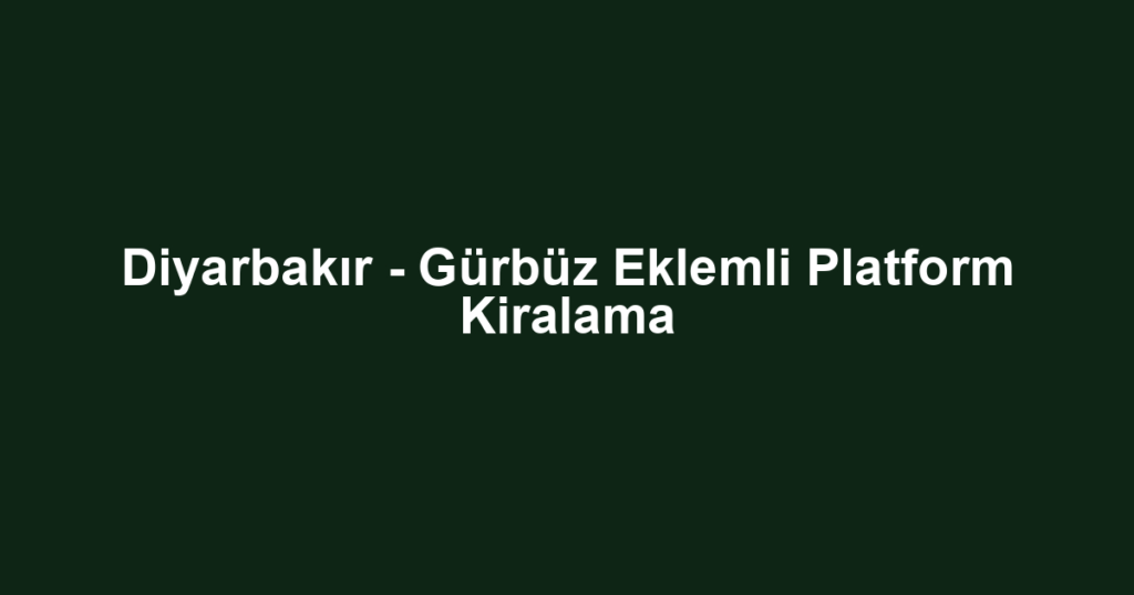 Diyarbakır - Gürbüz Eklemli Platform Kiralama