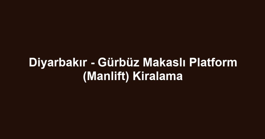 Diyarbakır - Gürbüz Makaslı Platform (Manlift) Kiralama