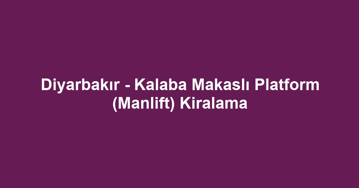 Diyarbakır - Kalaba Makaslı Platform (Manlift) Kiralama