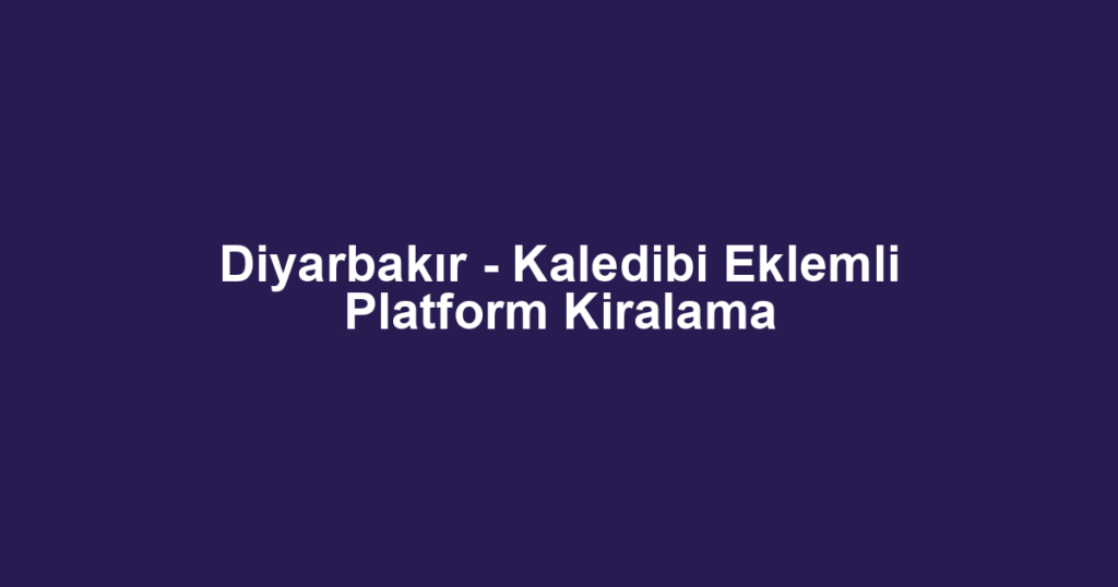 Diyarbakır - Kaledibi Eklemli Platform Kiralama