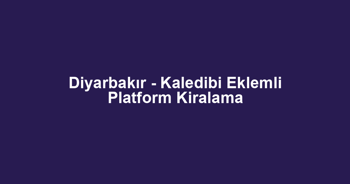 Diyarbakır - Kaledibi Eklemli Platform Kiralama
