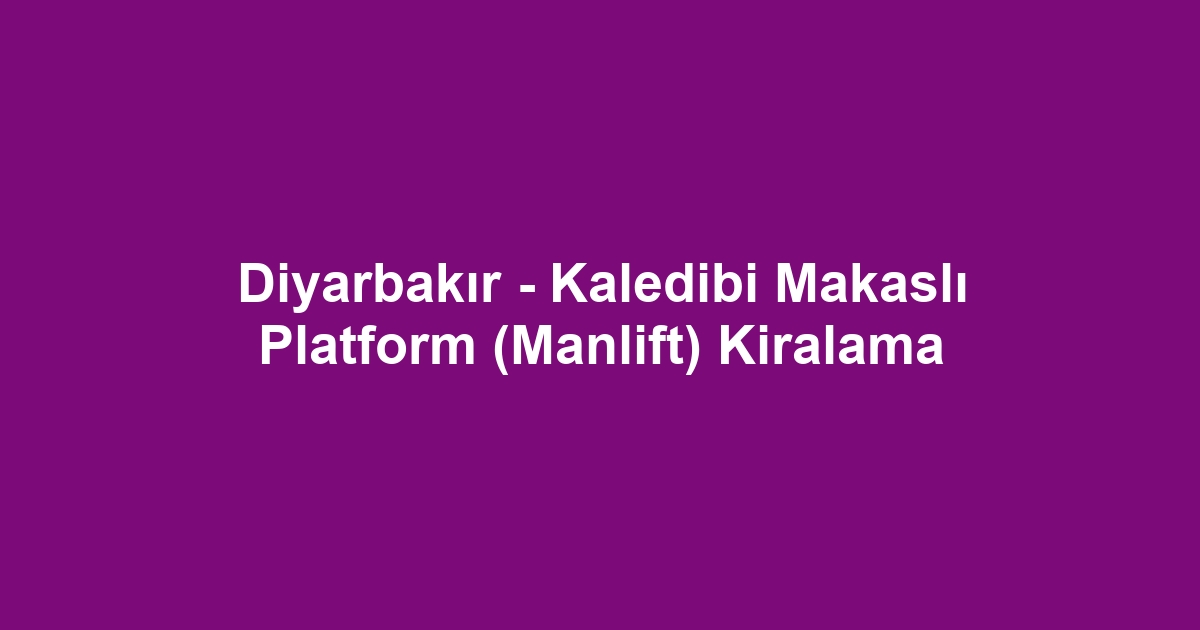 Diyarbakır - Kaledibi Makaslı Platform (Manlift) Kiralama