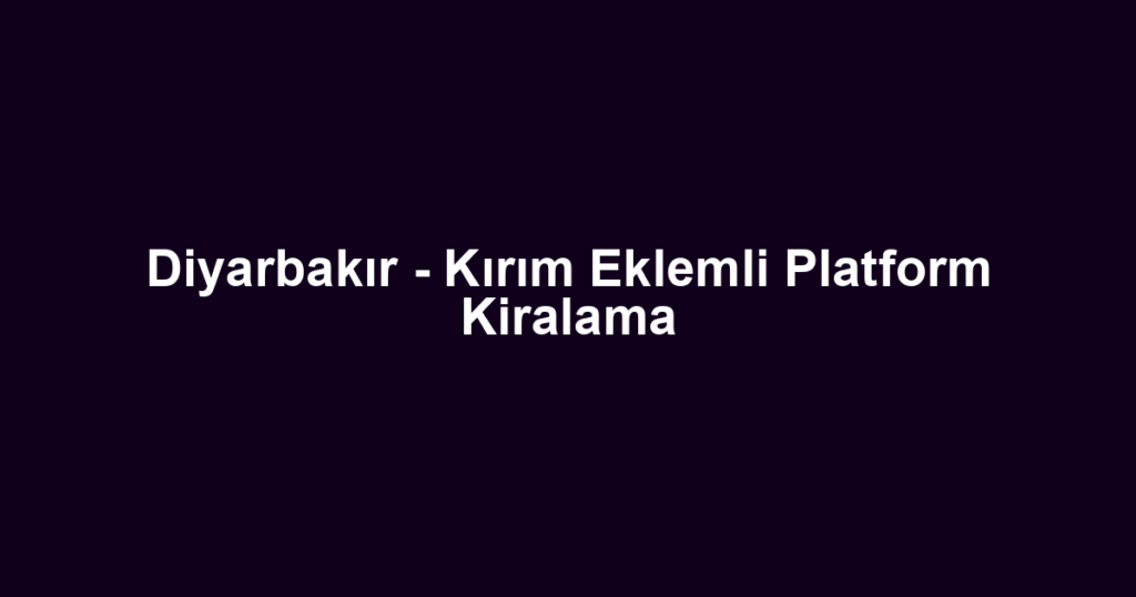 Diyarbakır - Kırım Eklemli Platform Kiralama