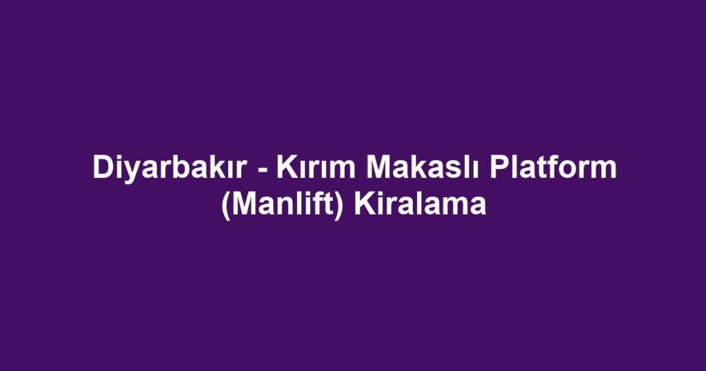 Diyarbakır - Kırım Makaslı Platform (Manlift) Kiralama