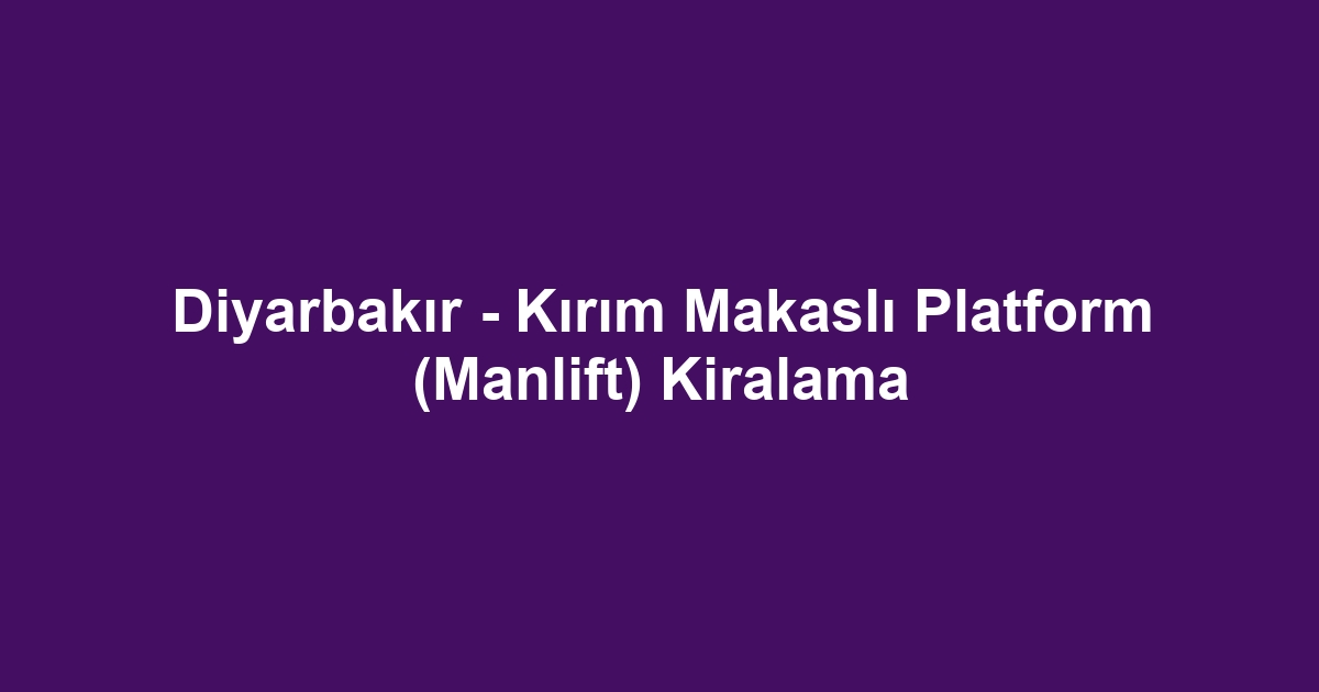 Diyarbakır - Kırım Makaslı Platform (Manlift) Kiralama