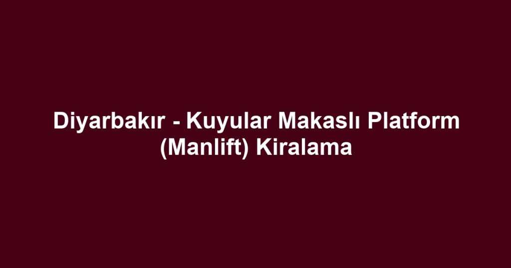 Diyarbakır - Kuyular Makaslı Platform (Manlift) Kiralama