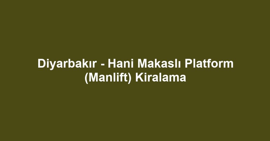 Diyarbakır - Hani Makaslı Platform (Manlift) Kiralama