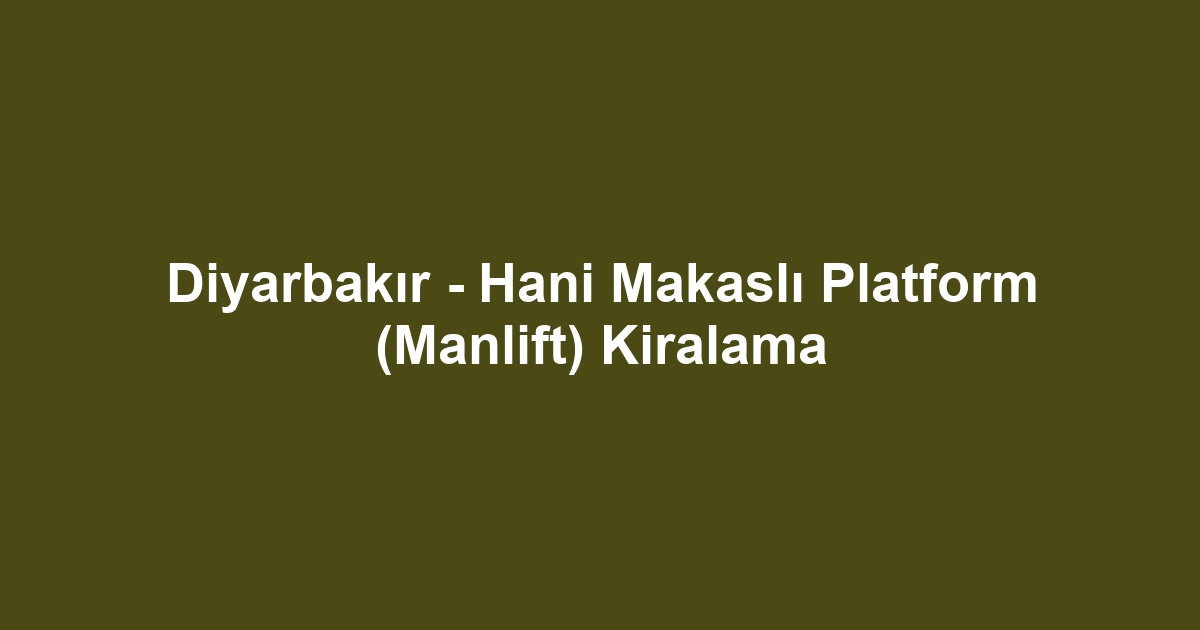 Diyarbakır - Hani Makaslı Platform (Manlift) Kiralama