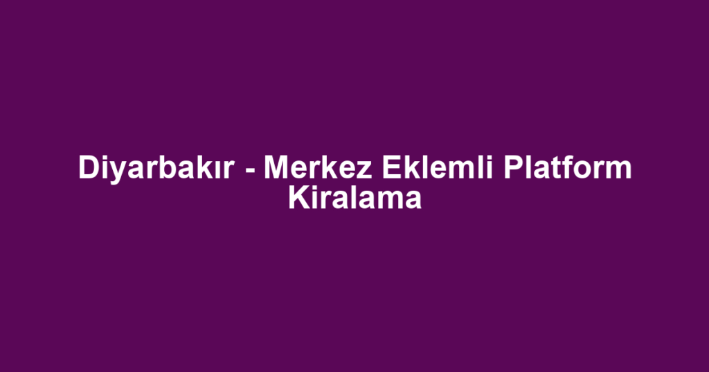Diyarbakır - Merkez Eklemli Platform Kiralama